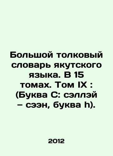 Bolshoy tolkovyy slovar yakutskogo yazyka. V 15 tomakh. Tom IX: (Bukva C: selley — seen, bukva h)./Great Yakut Dictionary of Interpretation. In 15 volumes. Volume IX: (Letter C: Sellay-sen, letter h). In Russian - landofmagazines.com