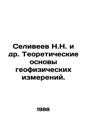 Seliveev N.N. i dr. Teoreticheskie osnovy geofizicheskikh izmereniy./N.N. Seliveev et al. Theoretical Basis of Geophysical Measurements. In Russian - landofmagazines.com