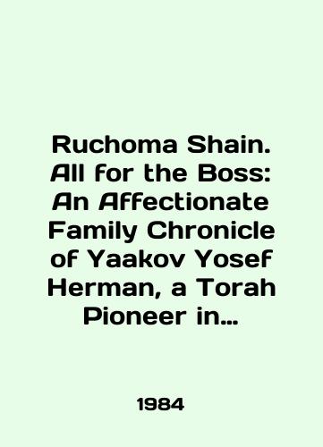 Ruchoma Shain. All for the Boss: An Affectionate Family Chronicle of Yaakov Yosef Herman, a Torah Pioneer in America/Ruchoma Shain. All for the Boss: An Affective Family Chronicle of Yaakov Yosef Herman, a Torah Pioneer in America In English - landofmagazines.com