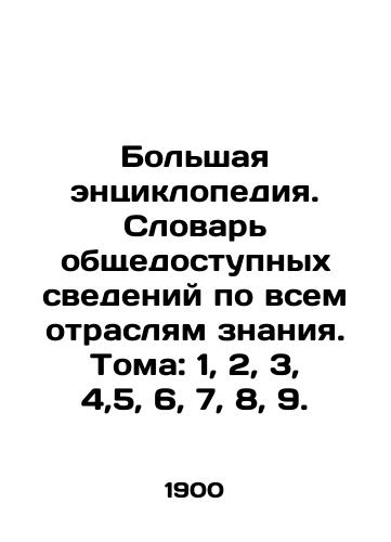 Bolshaya entsiklopediya. Slovar obshchedostupnykh svedeniy po vsem otraslyam znaniya. Toma: 1, 2, 3, 4,5, 6, 7, 8, 9./Grand Encyclopedia. Dictionary of publicly available information on all branches of knowledge. Volumes: 1, 2, 3, 4,5, 6, 7, 8, 9. In Russian - landofmagazines.com