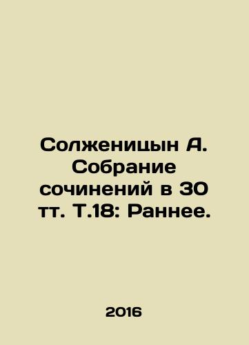 Solzhenitsyn A. Sobranie sochineniy v 30 tt. T.18: Rannee./Solzhenitsyn A. A collection of essays in 30 vol. Vol. 18: Early. In Russian - landofmagazines.com