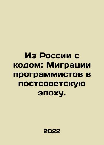 Iz Rossii s kodom: Migratsii programmistov v postsovetskuyu epokhu./From Russia with Code: Migration of Programmers in the Post-Soviet Era. In Russian - landofmagazines.com