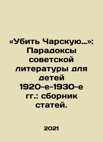 «Ubit Charskuyu…»: Paradoksy sovetskoy literatury dlya detey 1920-e-1930-e gg.: sbornik statey./To Kill Charskaya: The Paradoxes of Soviet Literature for Children in the 1920s and 1930s: A Collection of Articles. In Russian - landofmagazines.com