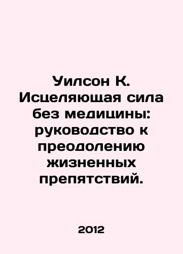 Uilson K. Istselyayushchaya sila bez meditsiny: rukovodstvo k preodoleniyu zhiznennykh prepyatstviy./Wilson K. Healing Power Without Medicine: A Guide to Overcoming Lifes Obstacles. In Russian - landofmagazines.com