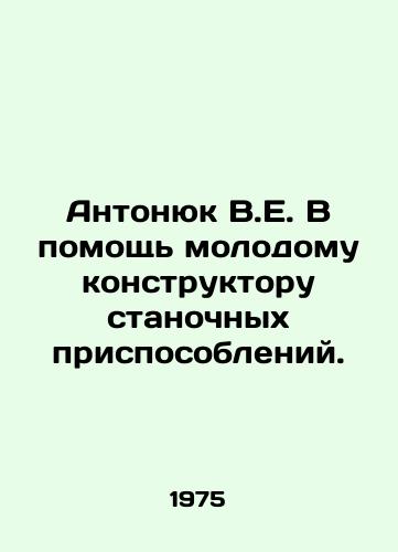 Antonyuk V.E. V pomoshch molodomu konstruktoru stanochnykh prisposobleniy./Antonyuk V.E. To help a young designer of machine tools. In Russian - landofmagazines.com