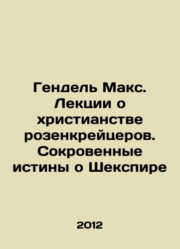 Gendel Maks. Lektsii o khristianstve rozenkreytserov. Sokrovennye istiny o Shekspire/Handel Max. Lectures on the Christianity of the Rosencruisers. The Innermost Truths about Shakespeare In Russian - landofmagazines.com