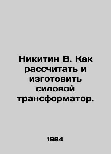 Nikitin V. Kak rasschitat i izgotovit silovoy transformator./Nikitin V. How to calculate and make a power transformer. In Russian - landofmagazines.com