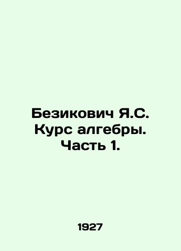 Bezikovich Ya.S. Kurs algebry. Chast 1./Bezikovich Y.S. Course of algebra. Part 1. In Russian - landofmagazines.com