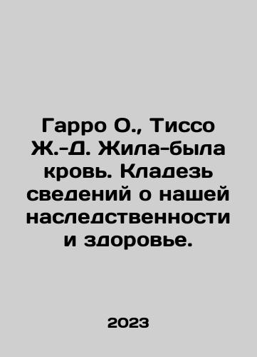 Garro O.,  Tisso Zh.-D. Zhila-byla krov. Kladez svedeniy o nashey nasledstvennosti i zdorove./Garro O.,  Tissot J.-D. There was blood. A treasure trove of information about our heritage and health. In Russian - landofmagazines.com
