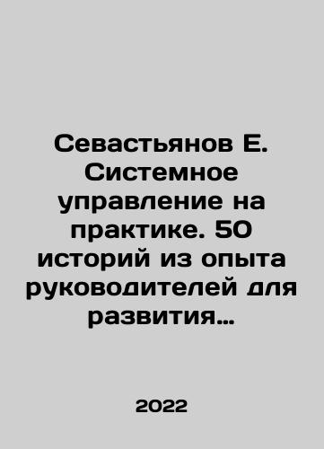 Sevastyanov E. Sistemnoe upravlenie na praktike. 50 istoriy iz opyta rukovoditeley dlya razvitiya upravlencheskikh navykov./Sevastyanov E. System management in practice. 50 stories from the experience of managers to develop managerial skills. In Russian - landofmagazines.com