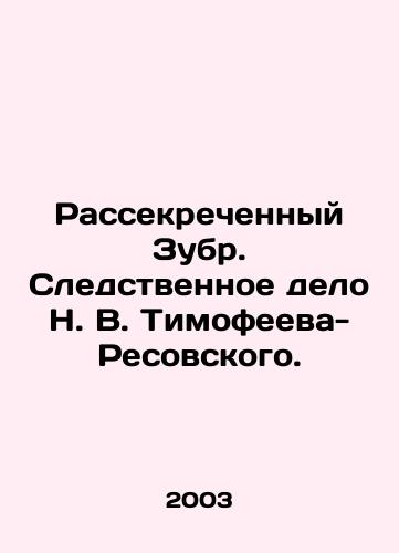 Rassekrechennyy Zubr. Sledstvennoe delo N. V. Timofeeva-Resovskogo./Declassified Zubr. Investigative file of N. V. Timofeev-Resovsky. In Russian - landofmagazines.com