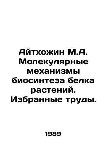 Aytkhozhin M.A. Molekulyarnye mekhanizmy biosinteza belka rasteniy. Izbrannye trudy./Aithozhin M.A. Molecular Mechanisms of Biosynthesis of Plant Protein. Selected Proceedings. In Russian - landofmagazines.com