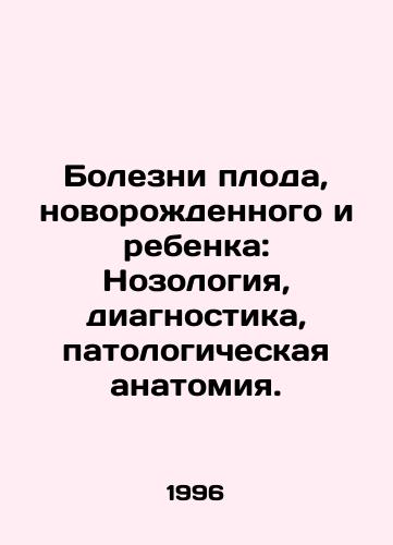 Bolezni ploda, novorozhdennogo i rebenka: Nozologiya, diagnostika, patologicheskaya anatomiya./Diseases of the fetus, newborn and child: Nosology, diagnosis, pathological anatomy. In Russian - landofmagazines.com