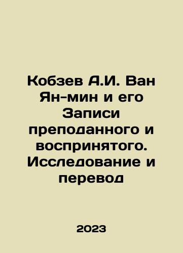 Kobzev A.I. Van Yan-min i ego Zapisi prepodannogo i vosprinyatogo. Issledovanie i perevod/Kobzev A.I. Wang Yang-min and his Recordings of Presented and Accepted. Research and Translation In Russian - landofmagazines.com