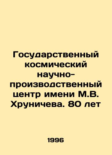 Gosudarstvennyy kosmicheskiy nauchno-proizvodstvennyy tsentr imeni M.V. Khrunicheva. 80 let/Khrunichev State Space Scientific and Production Center. 80 years old In Russian - landofmagazines.com