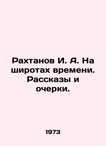 Rakhtanov I. A. Na shirotakh vremeni. Rasskazy i ocherki./I. A. Rakhtanov at the latitudes of time. Stories and essays. In Russian - landofmagazines.com