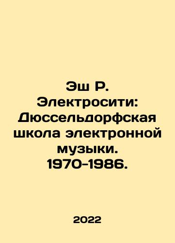 Esh R. Elektrositi: Dyusseldorfskaya shkola elektronnoy muzyki. 1970-1986./Ash R. Electrocity: Düsseldorf School of Electronic Music. 1970-1986. In Russian - landofmagazines.com