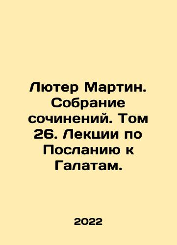 Lyuter Martin. Sobranie sochineniy. Tom 26. Lektsii po Poslaniyu k Galatam./Luther Martin. Collection of Works. Volume 26. Lectures on the Epistle to the Galatians. In Russian - landofmagazines.com