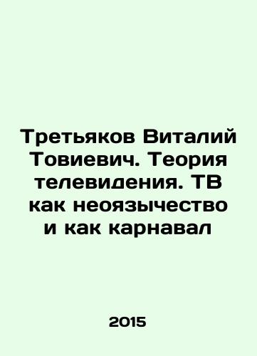 Tretyakov Vitaliy Tovievich. Teoriya televideniya. TV kak neoyazychestvo i kak karnaval/Tretyakov Vitaly Tovievich. The Theory of Television. TV as Neo-Paganism and as Carnival In Russian - landofmagazines.com