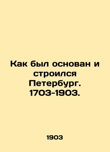 Kak byl osnovan i stroilsya Peterburg. 1703-1903./How St. Petersburg was founded and built. 1703-1903. In Russian - landofmagazines.com