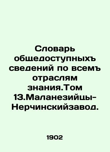 Slovar obshchedostupnykh svedeniy po vsem otraslyam znaniya.Tom 13.Malaneziytsy-Nerchinskiyzavod./Dictionary of Public Information for All Industries of Knowledge. Volume 13.Malanesians-Nerchinsk Plant. In Russian - landofmagazines.com