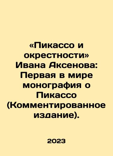 «Pikasso i okrestnosti» Ivana Aksenova: Pervaya v mire monografiya o Pikasso (Kommentirovannoe izdanie)./Picasso and the Suburbs of Ivan Aksenov: The Worlds First Monograph on Picasso (Commented Edition). In Russian - landofmagazines.com