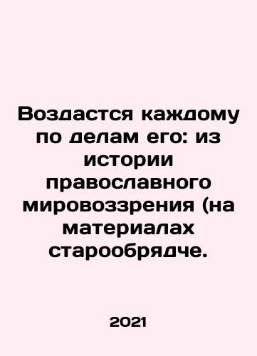 Vozdastsya kazhdomu po delam ego: iz istorii pravoslavnogo mirovozzreniya (na materialakh staroobryadche./Everyone will be rewarded according to their deeds: from the history of the Orthodox worldview (on the materials of the Old Believer. In Russian - landofmagazines.com