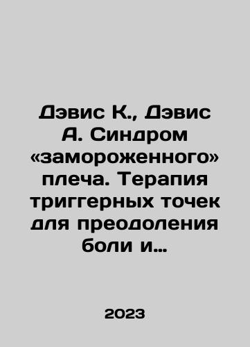 Devis K.,  Devis A. Sindrom «zamorozhennogo» plecha. Terapiya triggernykh tochek dlya preodoleniya boli i vosstanovleniya diapazona dvizheniy/Davis K.,  Davis A. Frozen Shoulder Syndrome: Trigger Point Therapy to Overcome Pain and Restore Motion Range In Russian - landofmagazines.com