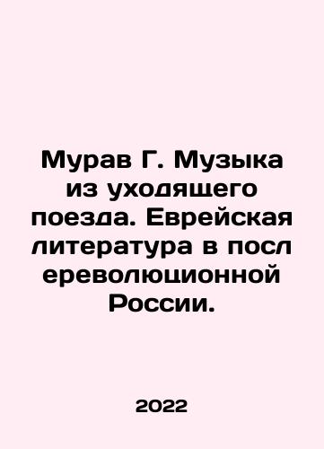 Murav G. Muzyka iz ukhodyashchego poezda. Evreyskaya literatura v poslerevolyutsionnoy Rossii./Murav G. Music from the departing train. Jewish literature in post-revolutionary Russia. In Russian - landofmagazines.com