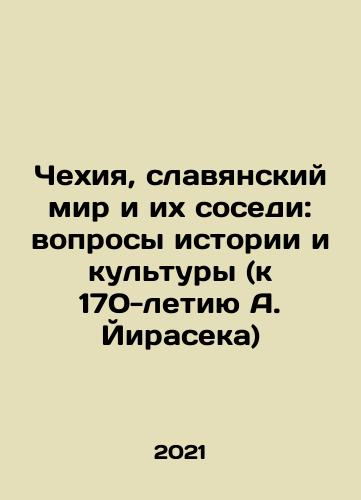 Chekhiya, slavyanskiy mir i ikh sosedi: voprosy istorii i kultury (k 170-letiyu A. Yiraseka)/The Czech Republic, the Slavic world and their neighbors: issues of history and culture (on the 170th anniversary of A. Jirasek) In Russian - landofmagazines.com