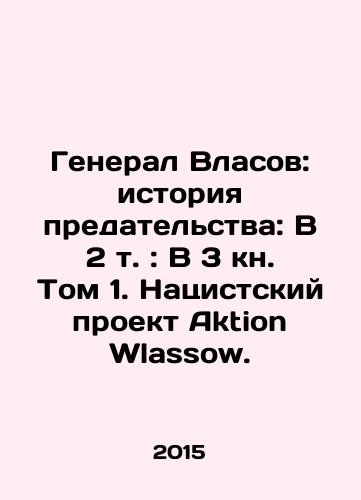 General Vlasov: istoriya predatelstva: V 2 t.: V 3 kn. Tom 1. Natsistskiy proekt Aktion Wlassow./General Vlasov: A History of Betrayal: In Volume 2: In Book 3, Volume 1. The Nazi Project Aktion Wlassow. In Russian - landofmagazines.com