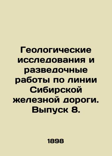 Geologicheskie issledovaniya i razvedochnye raboty po linii Sibirskoy zheleznoy dorogi. Vypusk 8./Geological Research and Exploration on the Siberian Railway Line. Issue 8. In Russian - landofmagazines.com