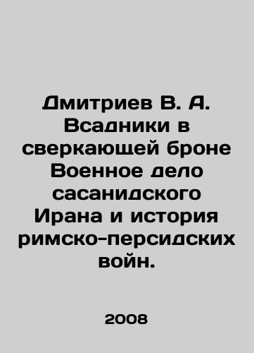 Dmitriev V. A. Vsadniki v sverkayushchey brone Voennoe delo sasanidskogo Irana i istoriya rimsko-persidskikh voyn./Dmitriev V.A. Riders in shining armor The military history of Sasanid Iran and the history of the Roman-Persian wars. In Russian - landofmagazines.com