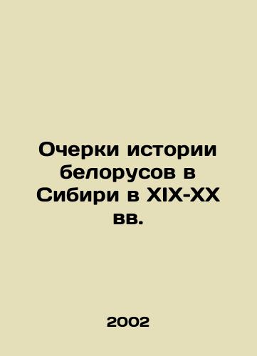 Ocherki istorii belorusov v Sibiri v XIX–XX vv./Essays on the History of Belarusians in Siberia in the 19th and 20th Centuries In Russian - landofmagazines.com