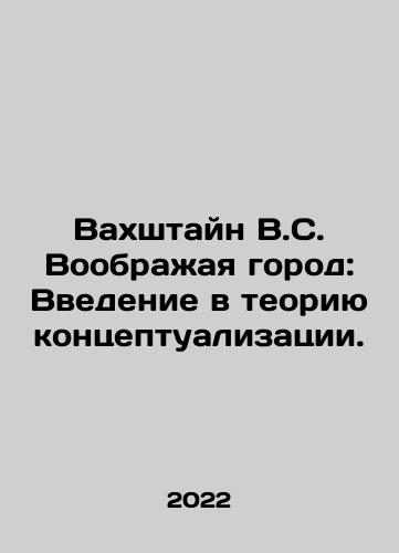 Vakhshtayn V.S. Voobrazhaya gorod: Vvedenie v teoriyu kontseptualizatsii./Wachstein V.S. Imagining a City: An Introduction to Conceptualization Theory. In Russian - landofmagazines.com