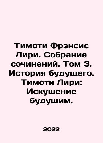 Timoti Frensis Liri. Sobranie sochineniy. Tom 3. Istoriya budushchego. Timoti Liri: Iskushenie budushchim./Timothy Francis Leary: A Collection of Works. Volume 3: A History of the Future. Timothy Leary: The Temptation of the Future. In Russian - landofmagazines.com