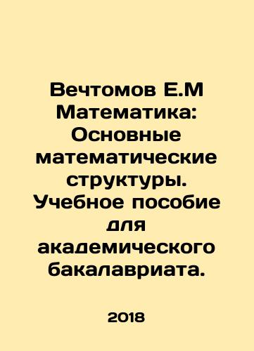 Vechtomov E.M Matematika: Osnovnye matematicheskie struktury. Uchebnoe posobie dlya akademicheskogo bakalavriata./Vechtomov E.M Mathematics: Basic Mathematical Structures. A textbook for an academic bachelors degree. In Russian - landofmagazines.com
