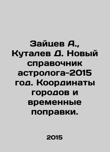 Zaytsev A.,  Kutalev D. Novyy spravochnik astrologa-2015 god. Koordinaty gorodov i vremennye popravki./Zaitsev A.,  Kutalev D. New astrologers reference book 2015. City coordinates and time corrections. In Russian - landofmagazines.com