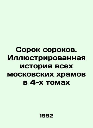 Sorok sorokov. Illyustrirovannaya istoriya vsekh moskovskikh khramov v 4-kh tomakh/Forty Forties. Illustrated History of All Moscow Churches in 4 Volumes In Russian - landofmagazines.com