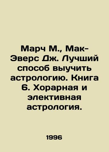 March M.,  Mak-Evers Dzh. Luchshiy sposob vyuchit astrologiyu. Kniga 6. Khorarnaya i elektivnaya astrologiya./March M.,  McEvers J. The Best Way to Learn Astrology. Book 6. Choral and Electrological Astrology. In Russian - landofmagazines.com