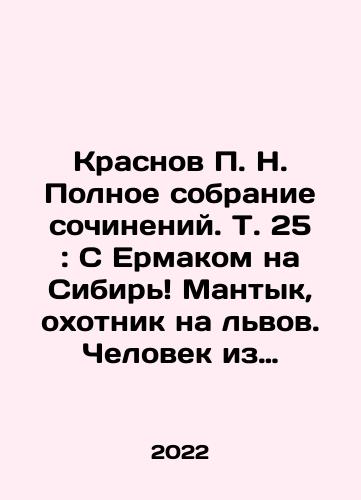 Krasnov P. N. Polnoe sobranie sochineniy. T. 25: S Ermakom na Sibir Mantyk, okhotnik na lvov. Chelovek iz Peterburga/Krasnov P. N. Complete collection of essays. Vol.25: With Ermak to Siberia Mantyk, the lion hunter. The Man from St. Petersburg In Russian - landofmagazines.com