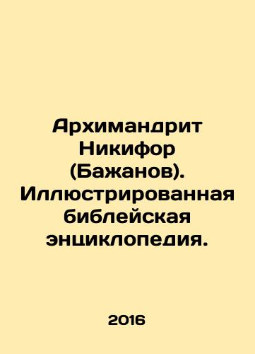 Arkhimandrit Nikifor (Bazhanov). Illyustrirovannaya bibleyskaya entsiklopediya./Archimandrite Nikifor (Bazhanov). Illustrated biblical encyclopedia. In Russian - landofmagazines.com