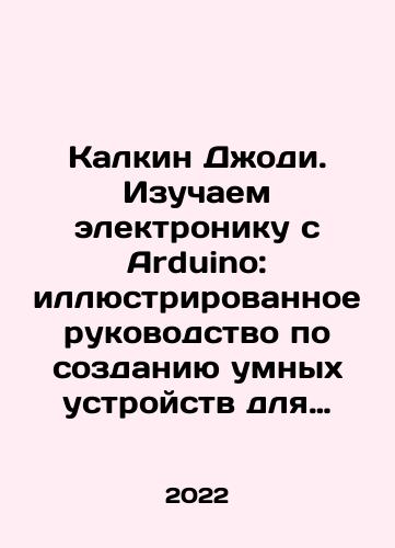 Kalkin Dzhodi. Izuchaem elektroniku s Arduino: illyustrirovannoe rukovodstvo po sozdaniyu umnykh ustroystv dlya novichkov./Jodie Culkin. Learning electronics with Arduino: an illustrated guide to creating smart devices for beginners. In Russian - landofmagazines.com