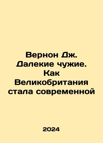Vernon Dzh. Dalekie chuzhie. Kak Velikobritaniya stala sovremennoy/Vernon J. Far Strangers: How Britain Became Modern In Russian - landofmagazines.com