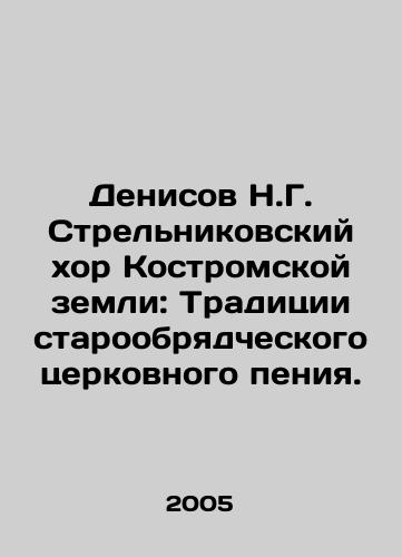 Denisov N.G. Strelnikovskiy khor Kostromskoy zemli: Traditsii staroobryadcheskogo tserkovnogo peniya./Denisov N.G. Strelnikovsky Choir of Kostroma Land: Traditions of Old Believer Church Singing. In Russian - landofmagazines.com