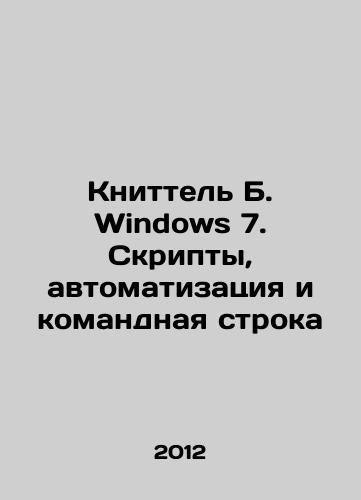 Knittel B. Windows 7. Skripty, avtomatizatsiya i komandnaya stroka/Knittel B. Windows 7. Scripts, Automation, and Command Line In Russian - landofmagazines.com