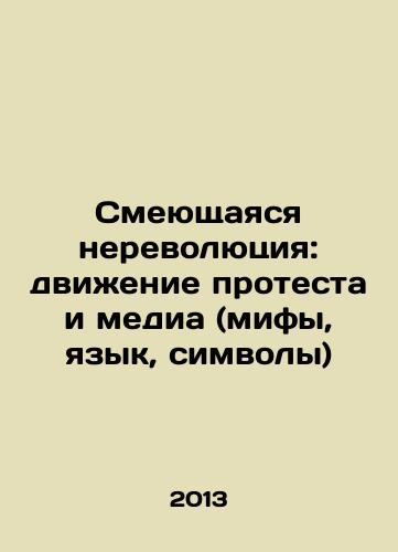 Smeyushchayasya nerevolyutsiya: dvizhenie protesta i media (mify, yazyk, simvoly)/Laughing Non-Revolution: The Protest Movement and the Media (Myths, Language, Symbols) In Russian - landofmagazines.com