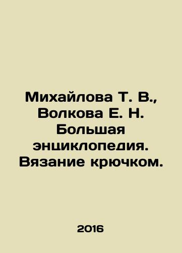 Mikhaylova T. V.,  Volkova E. N. Bolshaya entsiklopediya. Vyazanie kryuchkom./Mikhailova T. V.,  Volkova E. N. Great encyclopedia. Knitting with a hook. In Russian - landofmagazines.com