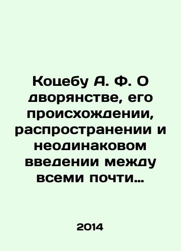 Kotsebu A. F. O dvoryanstve, ego proiskhozhdenii, rasprostranenii i neodinakovom vvedenii mezhdu vsemi pochti narodami zemnogo shara, s kratkim upominaniem ego istrebleniya vo Frantsii i drugikh ot nee zavisyashchikh stranakh./Kotsebu A.F. On the nobility, its origin, spread, and unequal introduction among almost all the peoples of the world, with a brief mention of its extermination in France and other dependent countries. In Russian - landofmagazines.com