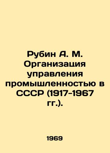 Rubin A. M. Organizatsiya upravleniya promyshlennostyu v SSSR (1917-1967 gg.)./Rubin A. M. Organization of Industrial Management in the USSR (1917-1967). In Russian - landofmagazines.com